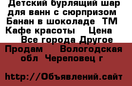 Детский бурлящий шар для ванн с сюрпризом «Банан в шоколаде» ТМ «Кафе красоты» › Цена ­ 94 - Все города Другое » Продам   . Вологодская обл.,Череповец г.